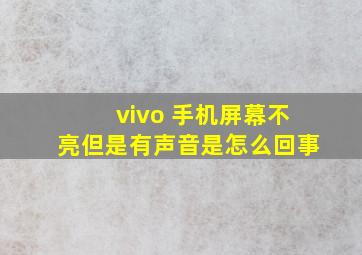 vivo 手机屏幕不亮但是有声音是怎么回事